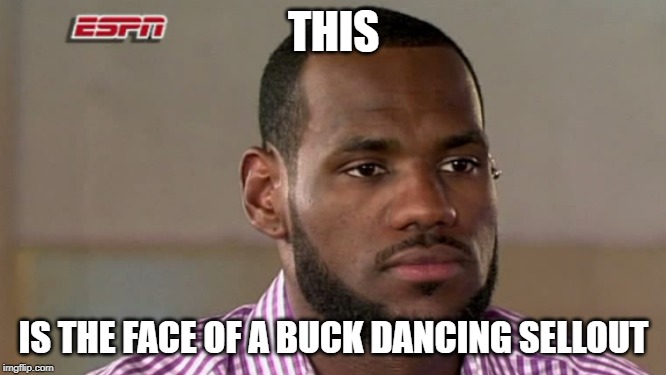 LeBron James The Decision | THIS; IS THE FACE OF A BUCK DANCING SELLOUT | image tagged in lebron james the decision | made w/ Imgflip meme maker