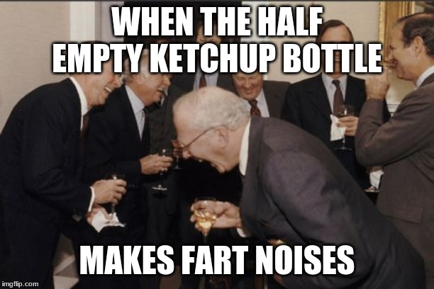 Laughing Men In Suits | WHEN THE HALF EMPTY KETCHUP BOTTLE; MAKES FART NOISES | image tagged in memes,laughing men in suits | made w/ Imgflip meme maker