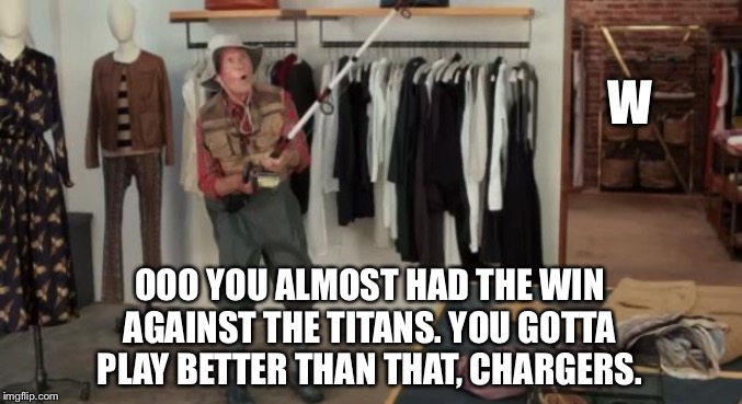 Chargers are choke artists |  W; OOO YOU ALMOST HAD THE WIN AGAINST THE TITANS. YOU GOTTA PLAY BETTER THAN THAT, CHARGERS. | image tagged in ooo you almost had it,memes,los angeles chargers,lose,nfl football,choke | made w/ Imgflip meme maker