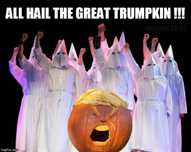 trumpkin | ALL HAIL THE GREAT TRUMPKIN !!! | image tagged in trumpkin,pumpkin,trump,kkk,halloween,jack-o-lanterns | made w/ Imgflip meme maker