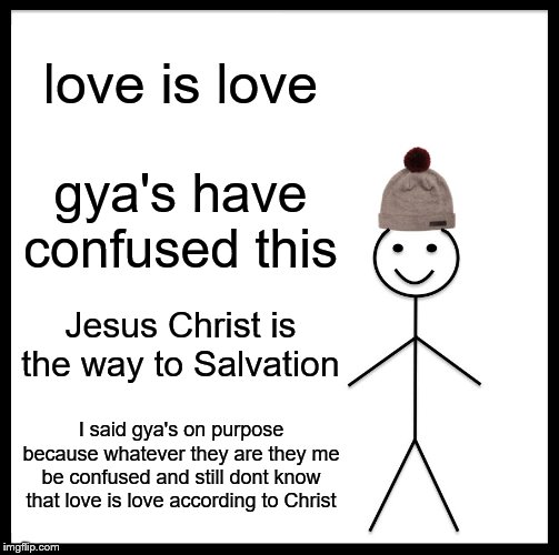 Be Like Bill | love is love; gya's have confused this; Jesus Christ is the way to Salvation; I said gya's on purpose because whatever they are they me be confused and still dont know that love is love according to Christ | image tagged in memes,be like bill | made w/ Imgflip meme maker