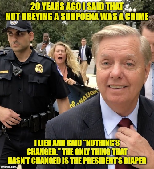 It Depends On Whose Ox Is Gored.. | 20 YEARS AGO I SAID THAT NOT OBEYING A SUBPOENA WAS A CRIME; I LIED AND SAID "NOTHING'S CHANGED." THE ONLY THING THAT HASN'T CHANGED IS THE PRESIDENT'S DIAPER | image tagged in lindsey graham thug life,donald trump | made w/ Imgflip meme maker