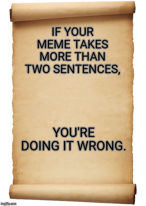 Blank Scroll | IF YOUR MEME TAKES MORE THAN TWO SENTENCES, YOU'RE DOING IT WRONG. | image tagged in blank scroll | made w/ Imgflip meme maker