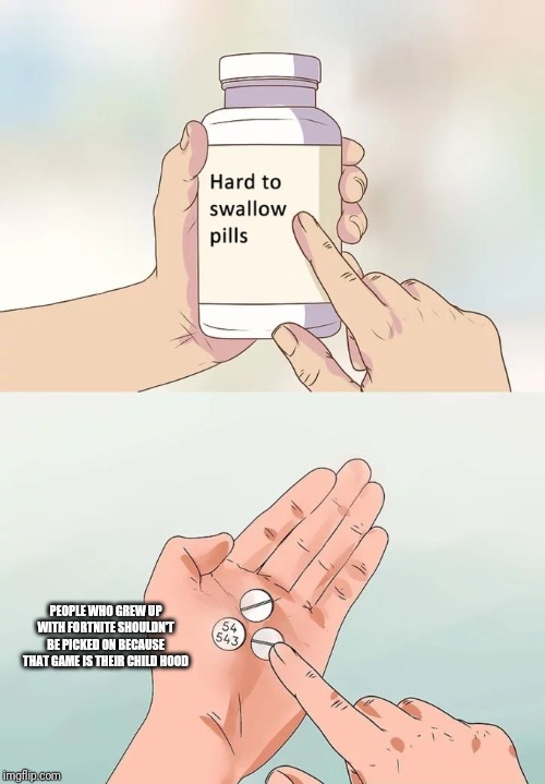 Hard To Swallow Pills | PEOPLE WHO GREW UP WITH FORTNITE SHOULDN'T BE PICKED ON BECAUSE THAT GAME IS THEIR CHILD HOOD | image tagged in memes,hard to swallow pills | made w/ Imgflip meme maker