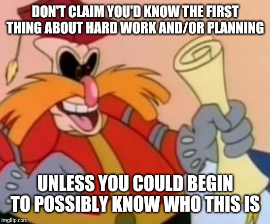 Pingas | DON'T CLAIM YOU'D KNOW THE FIRST THING ABOUT HARD WORK AND/OR PLANNING; UNLESS YOU COULD BEGIN TO POSSIBLY KNOW WHO THIS IS | image tagged in pingas,funny memes,pingas memes,funny,memes | made w/ Imgflip meme maker