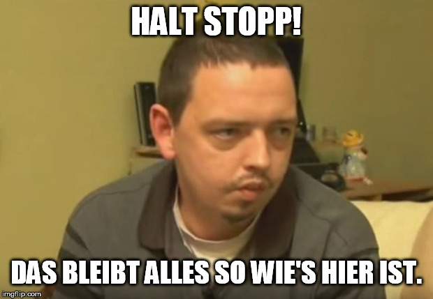 HALT STOPP! DAS BLEIBT ALLES SO WIE'S HIER IST. | image tagged in psycho andreas | made w/ Imgflip meme maker