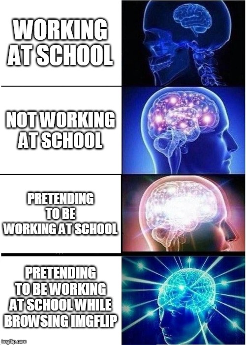 Expanding Brain Meme | WORKING AT SCHOOL; NOT WORKING AT SCHOOL; PRETENDING TO BE WORKING AT SCHOOL; PRETENDING TO BE WORKING AT SCHOOL WHILE BROWSING IMGFLIP | image tagged in memes,expanding brain | made w/ Imgflip meme maker
