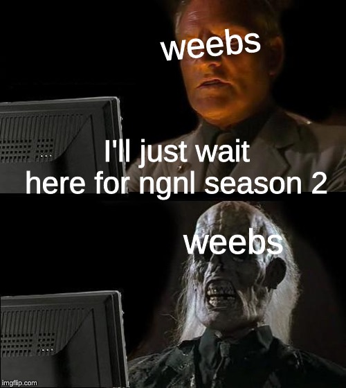 let's face it, it's never coming | weebs; I'll just wait here for ngnl season 2; weebs | image tagged in ill just wait here,weebs,no game no life,season 2,animeme,old format | made w/ Imgflip meme maker