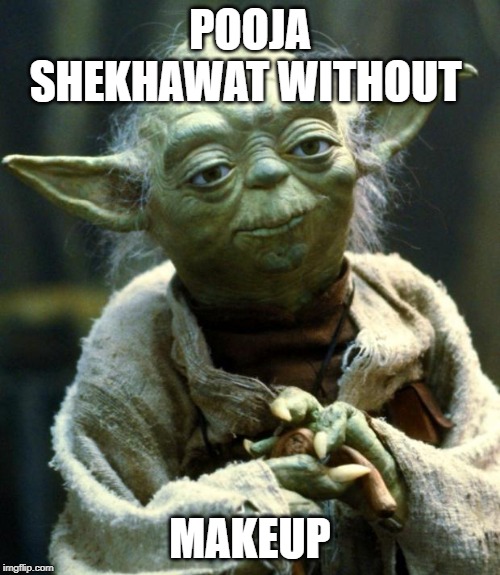 Star Wars Yoda | POOJA SHEKHAWAT WITHOUT; MAKEUP | image tagged in memes,star wars yoda | made w/ Imgflip meme maker