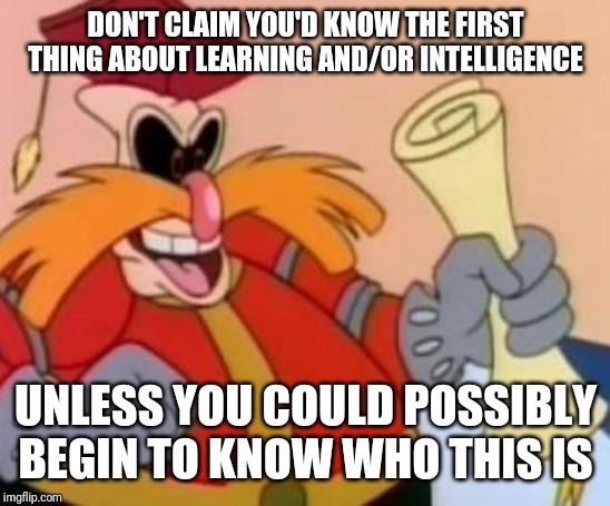 Pingas | DON'T CLAIM YOU'D KNOW THE FIRST THING ABOUT LEARNING AND/OR INTELLIGENCE; UNLESS YOU COULD POSSIBLY BEGIN TO KNOW WHO THIS IS | image tagged in pingas,funny memes,pingas memes,memes,funny | made w/ Imgflip meme maker