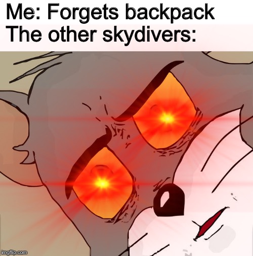Me: Forgets backpack
The other skydivers: | image tagged in memes,unsettled tom | made w/ Imgflip meme maker