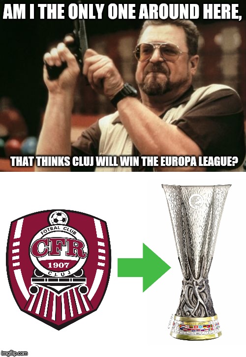 Stade Rennais - Cluj. Thurday, at 10:00 PM on Look Plus. GO CLUJ | AM I THE ONLY ONE AROUND HERE, THAT THINKS CLUJ WILL WIN THE EUROPA LEAGUE? | image tagged in memes,am i the only one around here,funny,football,soccer,cfr cluj | made w/ Imgflip meme maker