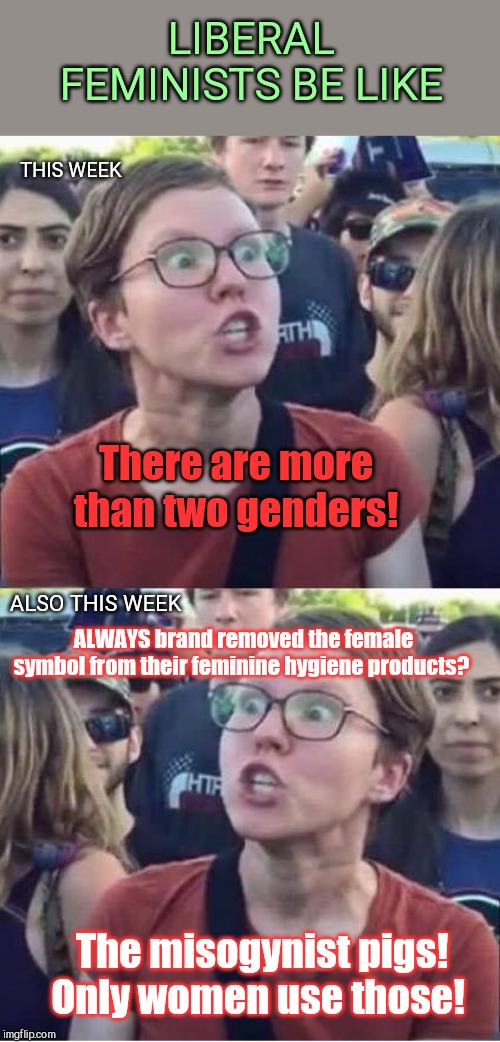When Always brand kowtows to your favorite activists and you still get your panties in a bunch | LIBERAL FEMINISTS BE LIKE; THIS WEEK; There are more than two genders! ALSO THIS WEEK; ALWAYS brand removed the female symbol from their feminine hygiene products? The misogynist pigs! Only women use those! | image tagged in angry liberal hypocrite,always brand,hypocritical feminist,transgender,politics | made w/ Imgflip meme maker