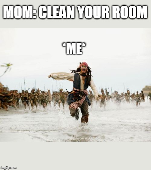 Jack Sparrow Being Chased | MOM: CLEAN YOUR ROOM; *ME* | image tagged in memes,jack sparrow being chased | made w/ Imgflip meme maker
