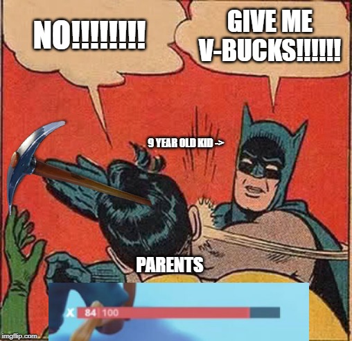 fortnite kids be like: | NO!!!!!!!! GIVE ME V-BUCKS!!!!!! 9 YEAR OLD KID ->; PARENTS | image tagged in memes,batman slapping robin | made w/ Imgflip meme maker