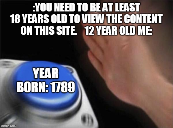 Blank Nut Button | :YOU NEED TO BE AT LEAST 18 YEARS OLD TO VIEW THE CONTENT ON THIS SITE.    12 YEAR OLD ME:; YEAR BORN: 1789 | image tagged in memes,blank nut button | made w/ Imgflip meme maker