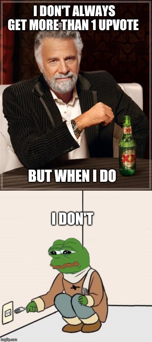 I don't always | I DON'T ALWAYS GET MORE THAN 1 UPVOTE; BUT WHEN I DO; I DON'T | image tagged in memes,the most interesting man in the world,pepe the frog fork | made w/ Imgflip meme maker
