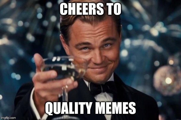 Leonardo Dicaprio Cheers | CHEERS TO; QUALITY MEMES | image tagged in memes,leonardo dicaprio cheers | made w/ Imgflip meme maker