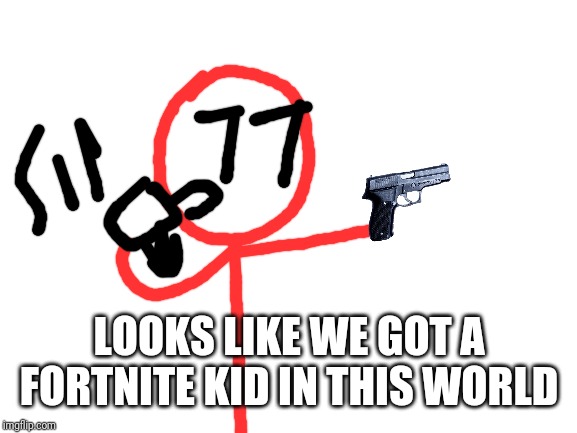 Blank White Template | LOOKS LIKE WE GOT A FORTNITE KID IN THIS WORLD | image tagged in blank white template | made w/ Imgflip meme maker