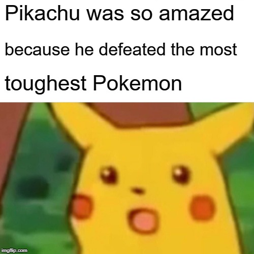 Surprised Pikachu | Pikachu was so amazed; because he defeated the most; toughest Pokemon | image tagged in memes,surprised pikachu | made w/ Imgflip meme maker