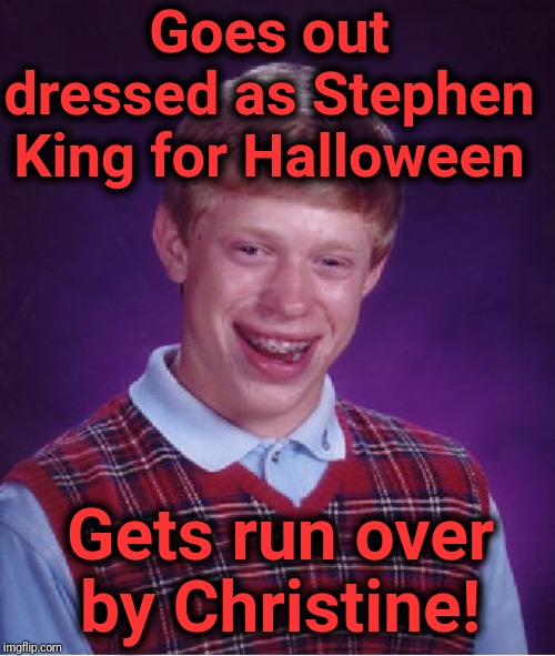 Bad Luck Brian | Goes out dressed as Stephen King for Halloween; Gets run over by Christine! | image tagged in memes,bad luck brian | made w/ Imgflip meme maker
