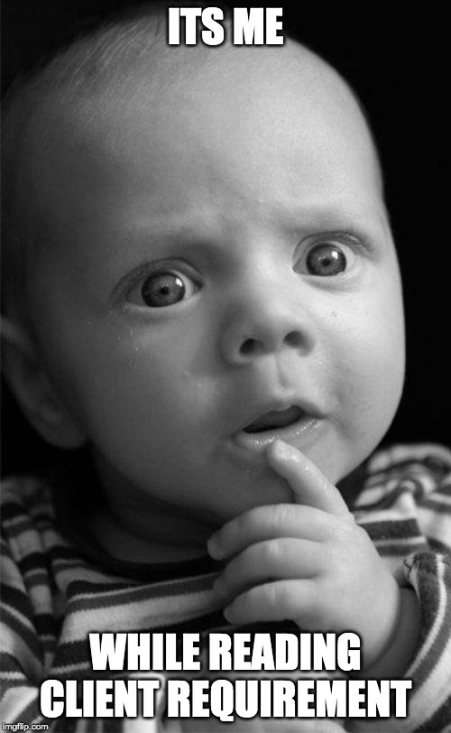 Confused baby | ITS ME; WHILE READING CLIENT REQUIREMENT | image tagged in confused baby | made w/ Imgflip meme maker