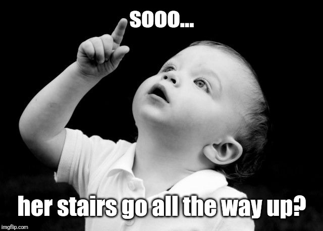 Look Up | sooo... her stairs go all the way up? | image tagged in look up | made w/ Imgflip meme maker