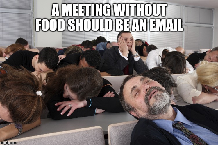Boring Meeting | A MEETING WITHOUT FOOD SHOULD BE AN EMAIL | image tagged in boring meeting | made w/ Imgflip meme maker