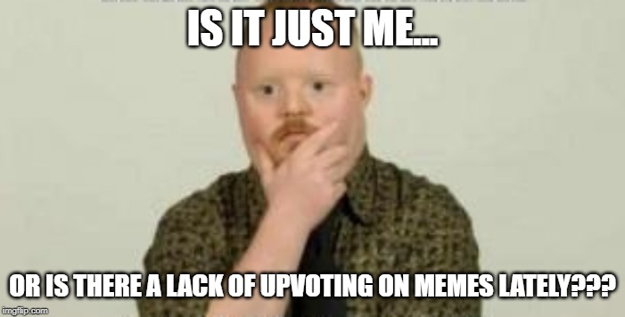 Where are All the Upvotes? | IS IT JUST ME... OR IS THERE A LACK OF UPVOTING ON MEMES LATELY??? | image tagged in upvotes | made w/ Imgflip meme maker