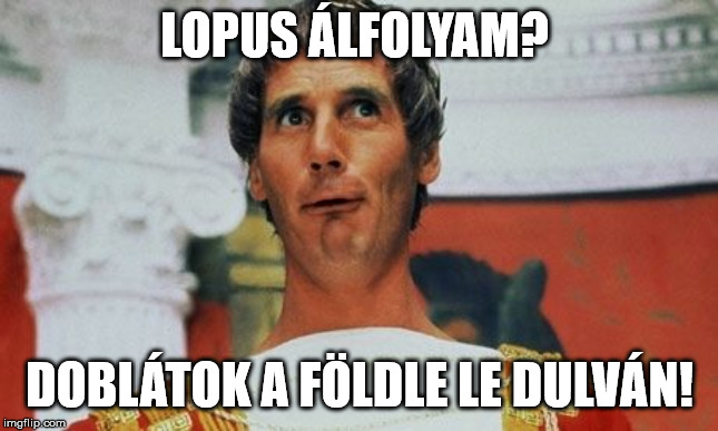 pontius pilate | LOPUS ÁLFOLYAM? DOBLÁTOK A FÖLDLE LE DULVÁN! | image tagged in pontius pilate | made w/ Imgflip meme maker