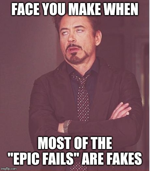 Face You Make Robert Downey Jr Meme | FACE YOU MAKE WHEN; MOST OF THE "EPIC FAILS" ARE FAKES | image tagged in memes,face you make robert downey jr | made w/ Imgflip meme maker