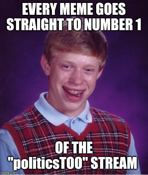 Bad Luck Brian | EVERY MEME GOES STRAIGHT TO NUMBER 1; OF THE "politicsTOO" STREAM | image tagged in memes,bad luck brian | made w/ Imgflip meme maker