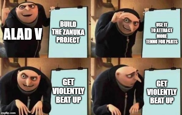 Alad V's Plan | BUILD THE ZANUKA PROJECT; USE IT TO ATTRACT MORE TENNO FOR PARTS; ALAD V; GET VIOLENTLY BEAT UP; GET VIOLENTLY BEAT UP | image tagged in gru's plan,warframe | made w/ Imgflip meme maker