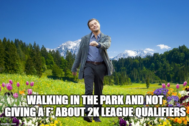 Leonardo-DiCaprio-me-not-caring | WALKING IN THE PARK AND NOT GIVING A F* ABOUT 2K LEAGUE QUALIFIERS | image tagged in leonardo-dicaprio-me-not-caring | made w/ Imgflip meme maker