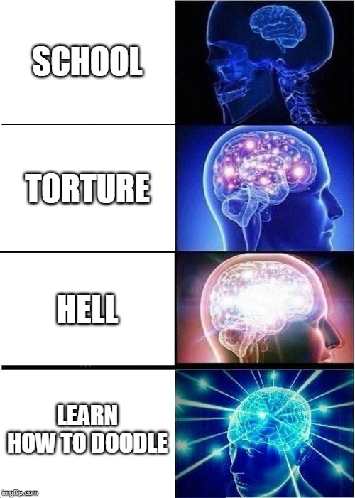 Expanding Brain Meme | SCHOOL; TORTURE; HELL; LEARN HOW TO DOODLE | image tagged in memes,expanding brain | made w/ Imgflip meme maker