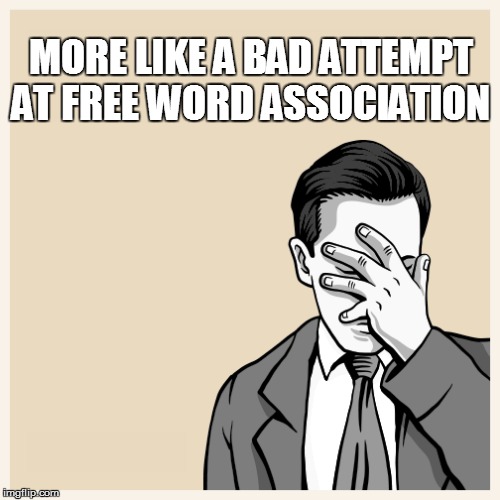 MORE LIKE A BAD ATTEMPT AT FREE WORD ASSOCIATION | made w/ Imgflip meme maker