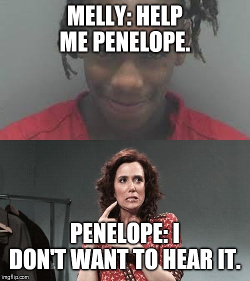MELLY: HELP ME PENELOPE. PENELOPE: I DON'T WANT TO HEAR IT. | image tagged in penelope,ynw melly | made w/ Imgflip meme maker