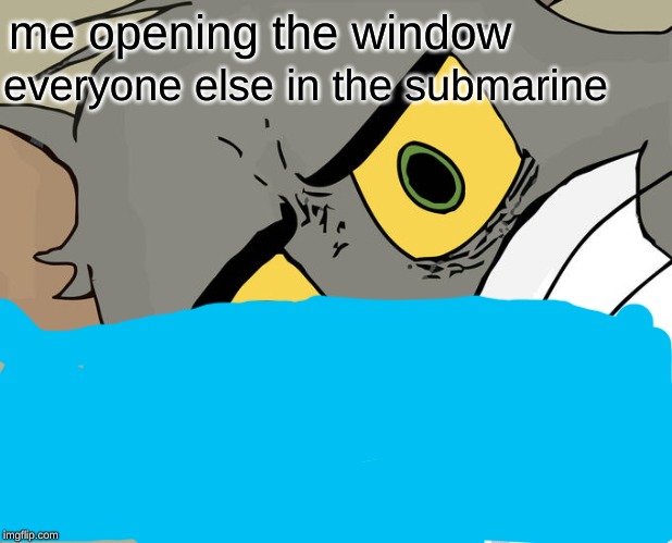 Unsettled Tom | me opening the window; everyone else in the submarine | image tagged in memes,unsettled tom | made w/ Imgflip meme maker