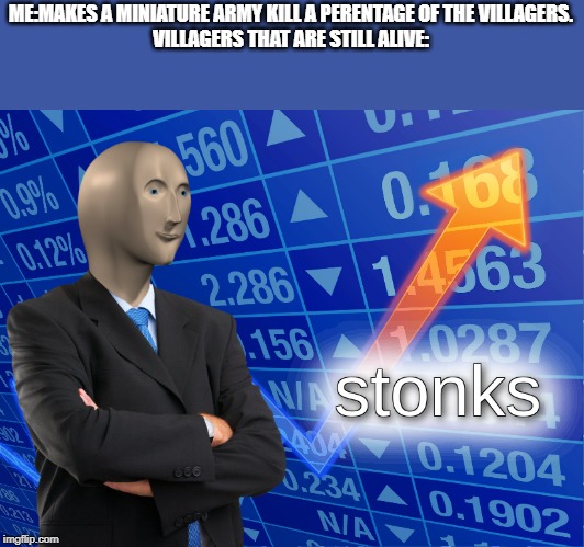 stonks | ME:MAKES A MINIATURE ARMY KILL A PERENTAGE OF THE VILLAGERS.
VILLAGERS THAT ARE STILL ALIVE: | image tagged in stonks | made w/ Imgflip meme maker