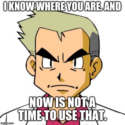 professor oak | I KNOW WHERE YOU ARE. AND NOW IS NOT A TIME TO USE THAT. | image tagged in professor oak | made w/ Imgflip meme maker