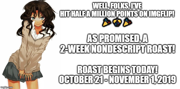 A NonDescript Event - #RoastND (October 21-November 1) | WELL, FOLKS, I'VE HIT HALF A MILLION POINTS ON IMGFLIP!
🎉🎊🎉; AS PROMISED, A 2-WEEK NONDESCRIPT ROAST! ROAST BEGINS TODAY!
OCTOBER 21 - NOVEMBER 1, 2019 | image tagged in memes,nondescript,roast,event | made w/ Imgflip meme maker