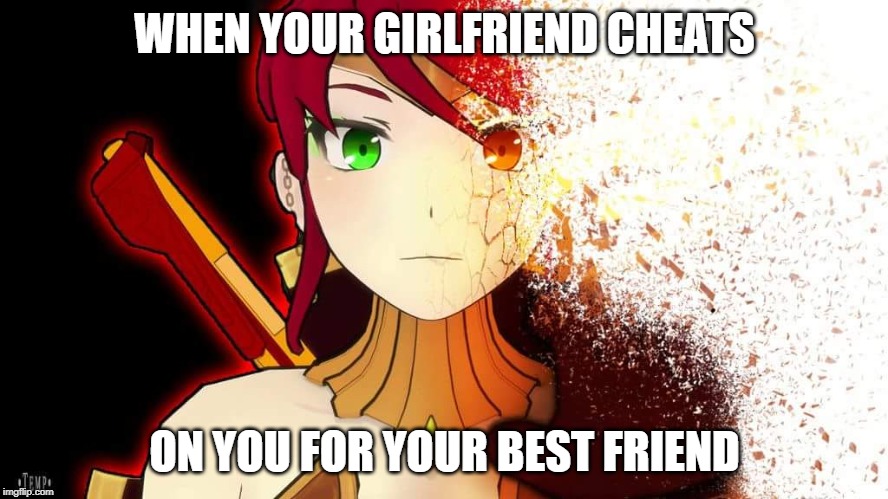 RWBY Memes | WHEN YOUR GIRLFRIEND CHEATS; ON YOU FOR YOUR BEST FRIEND | image tagged in rwby fade away pyrrha | made w/ Imgflip meme maker