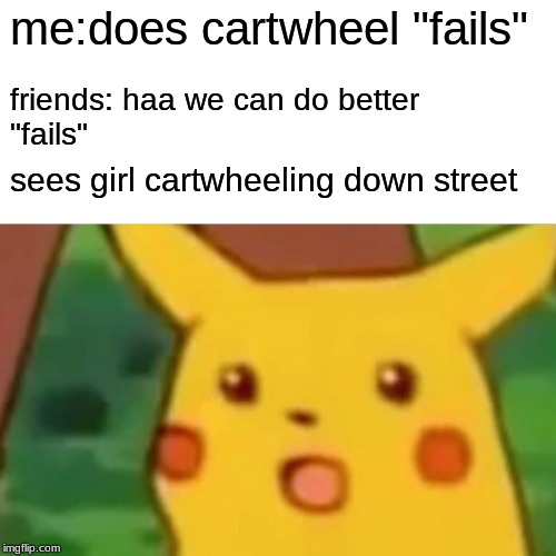 Surprised Pikachu | me:does cartwheel "fails"; friends: haa we can do better 
"fails"; sees girl cartwheeling down street | image tagged in memes,surprised pikachu | made w/ Imgflip meme maker