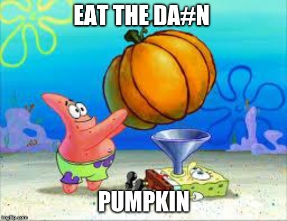 EAT THE DA#N PUMPKIN | EAT THE DA#N; PUMPKIN | image tagged in pumpkin spongebob,eating,guess i'll die | made w/ Imgflip meme maker
