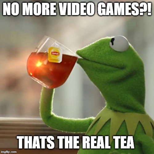 But That's None Of My Business | NO MORE VIDEO GAMES?! THATS THE REAL TEA | image tagged in memes,but thats none of my business,kermit the frog | made w/ Imgflip meme maker