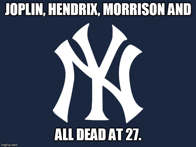 New Yor Yankees | JOPLIN, HENDRIX, MORRISON AND; ALL DEAD AT 27. | image tagged in new yor yankees | made w/ Imgflip meme maker