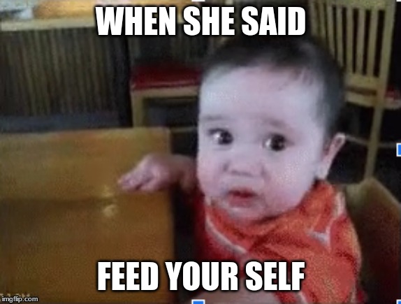 feed me | WHEN SHE SAID; FEED YOUR SELF | image tagged in baby,food,funny,meme,cute | made w/ Imgflip meme maker