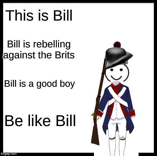 Bill is a revolutionary (for skool) | This is Bill; Bill is rebelling against the Brits; Bill is a good boy; Be like Bill | image tagged in memes,be like bill | made w/ Imgflip meme maker