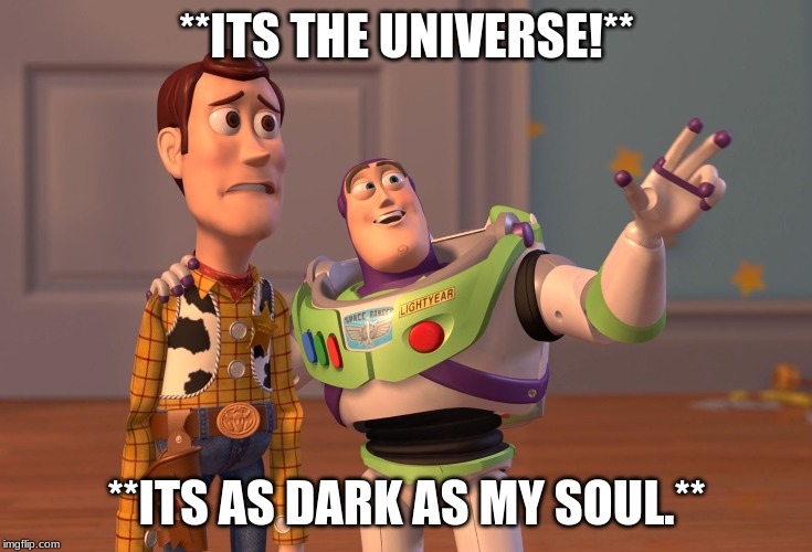 X, X Everywhere | **ITS THE UNIVERSE!**; **ITS AS DARK AS MY SOUL.** | image tagged in memes,x x everywhere | made w/ Imgflip meme maker
