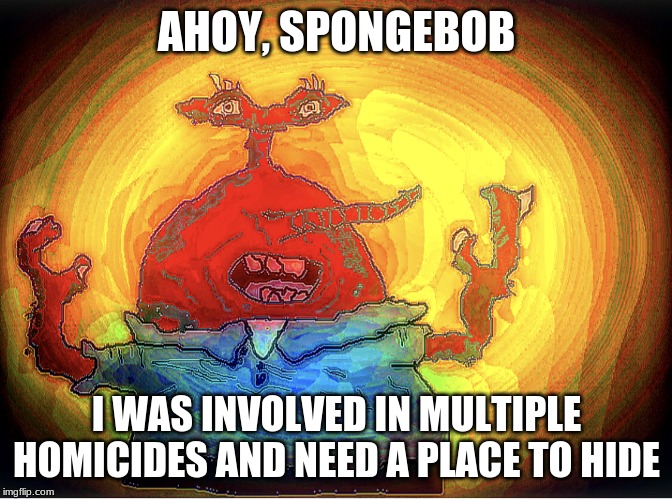 SPONGEBOI ME BOB | AHOY, SPONGEBOB; I WAS INVOLVED IN MULTIPLE HOMICIDES AND NEED A PLACE TO HIDE | image tagged in spongeboi me bob | made w/ Imgflip meme maker